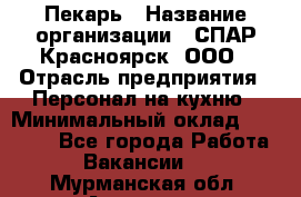 Пекарь › Название организации ­ СПАР-Красноярск, ООО › Отрасль предприятия ­ Персонал на кухню › Минимальный оклад ­ 18 000 - Все города Работа » Вакансии   . Мурманская обл.,Апатиты г.